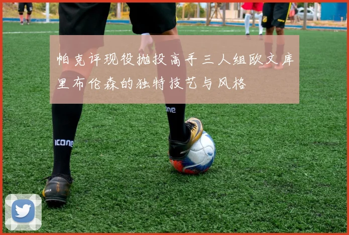 帕克评现役抛投高手三人组欧文库里布伦森的独特技艺与风格