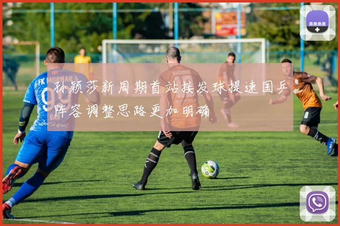 孙颖莎新周期首站接发球提速国乒阵容调整思路更加明确