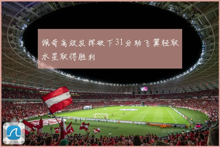佩奇高效发挥砍下31分助飞翼轻取水星取得胜利